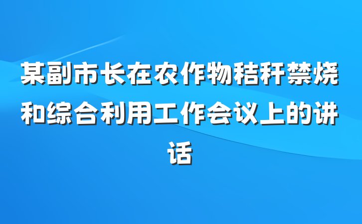 某副市长在农作物秸秆禁烧和综合利用工作会议上的讲话