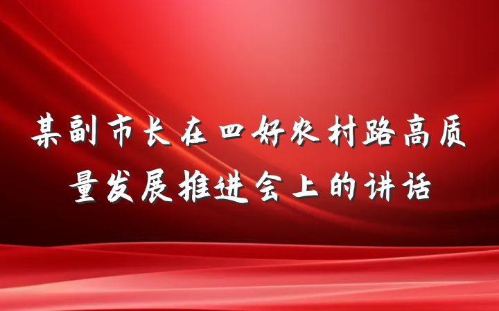 某副市长在四好农村路高质量发展推进会上的讲话