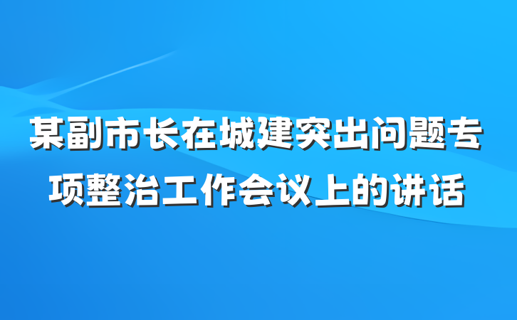 某副市长在城建突出问题专项整治工作会议上的讲话