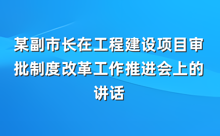 某副市长在工程建设项目审批制度改革工作推进会上的讲话