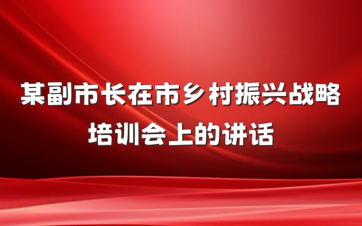 某副市长在市乡村振兴战略培训会上的讲话
