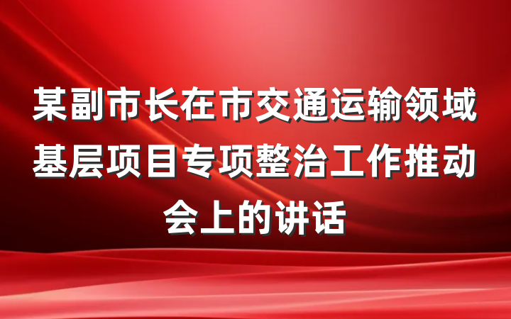 某副市长在市交通运输领域基层项目专项整治工作推动会上的讲话
