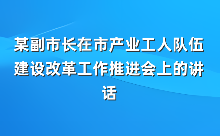 某副市长在市产业工人队伍建设改革工作推进会上的讲话