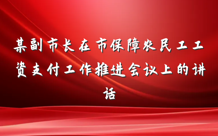 某副市长在市保障农民工工资支付工作推进会议上的讲话