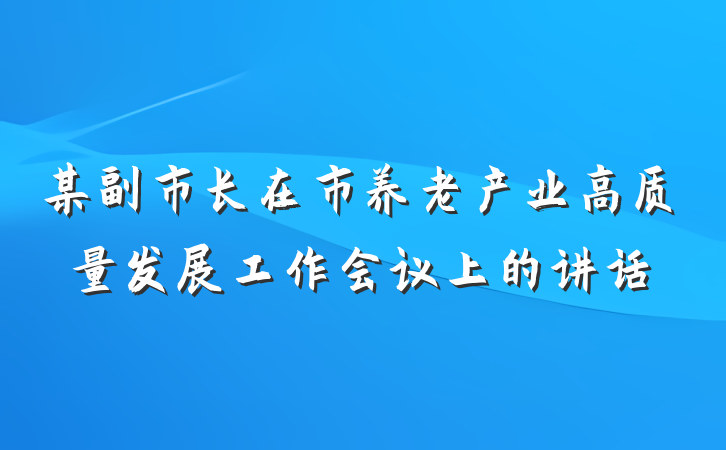 某副市长在市养老产业高质量发展工作会议上的讲话