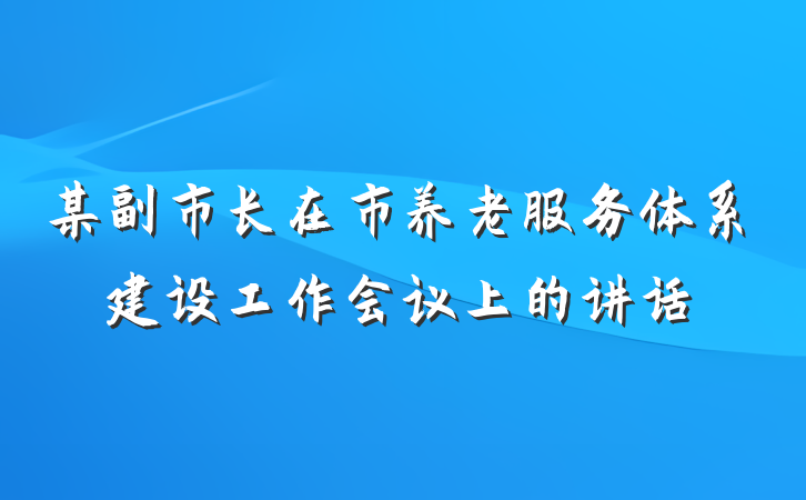 某副市长在市养老服务体系建设工作会议上的讲话