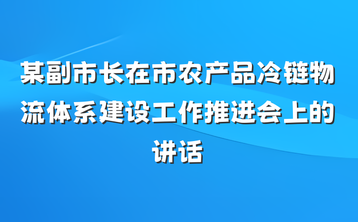某副市长在市农产品冷链物流体系建设工作推进会上的讲话