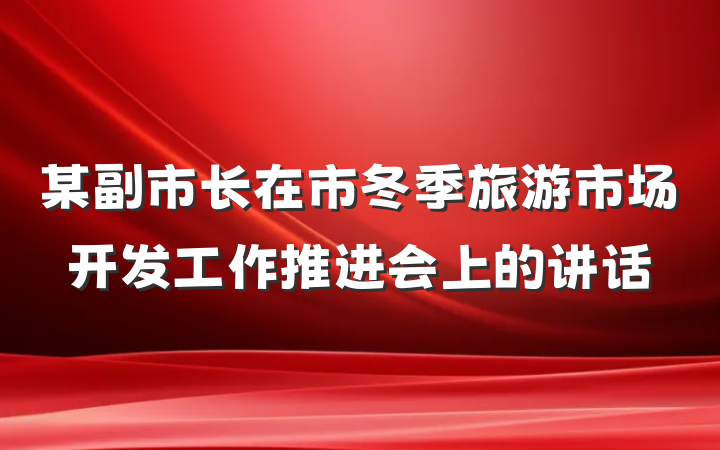 某副市长在市冬季旅游市场开发工作推进会上的讲话