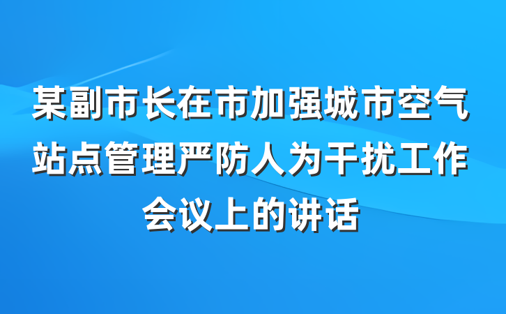某副市长在市加强城市空气站点管理严防人为干扰工作会议上的讲话