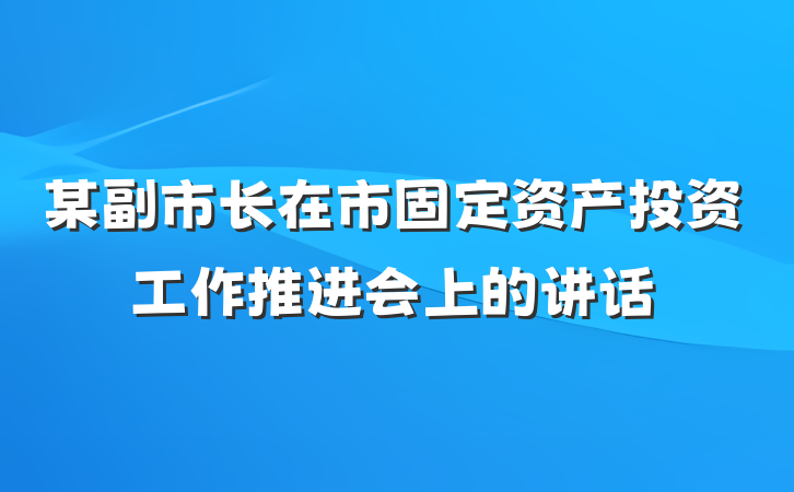 某副市长在市固定资产投资工作推进会上的讲话