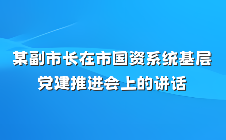 某副市长在市国资系统基层党建推进会上的讲话