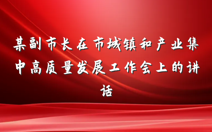 某副市长在市城镇和产业集中高质量发展工作会上的讲话