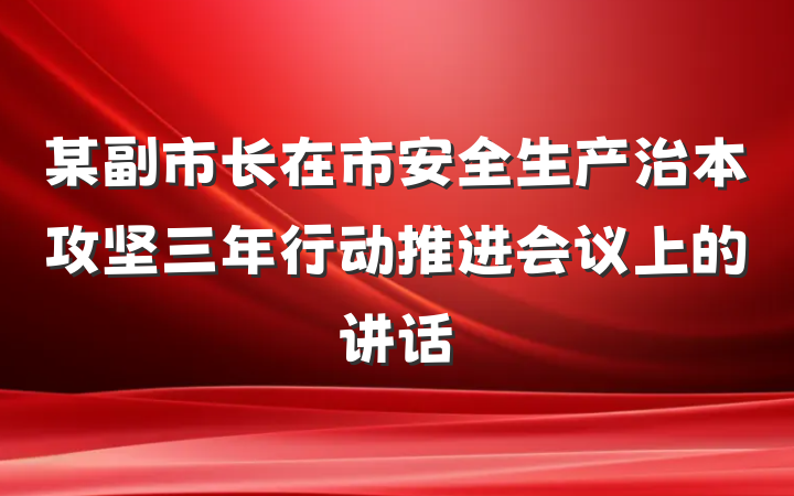 某副市长在市安全生产治本攻坚三年行动推进会议上的讲话