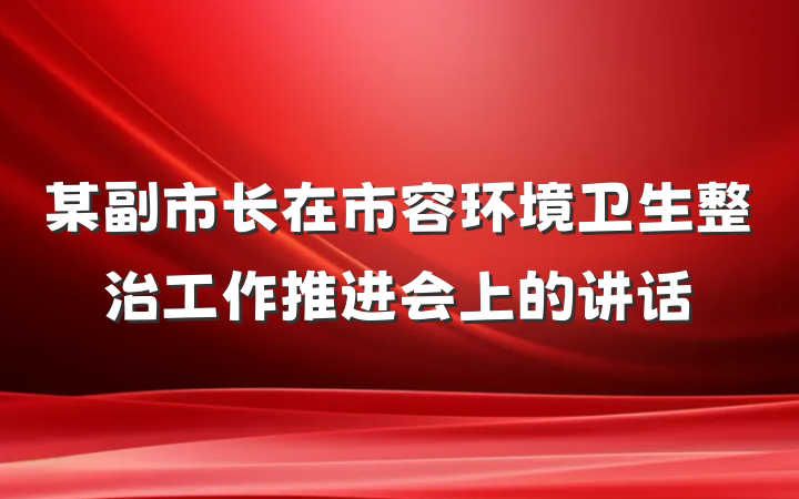 某副市长在市容环境卫生整治工作推进会上的讲话