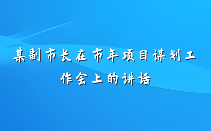 某副市长在市年项目谋划工作会上的讲话