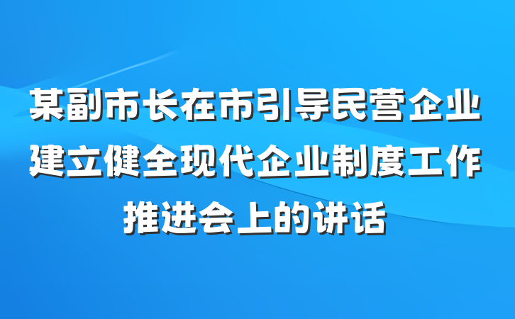 某副市长在市引导民营企业建立健全现代企业制度工作推进会上的讲话