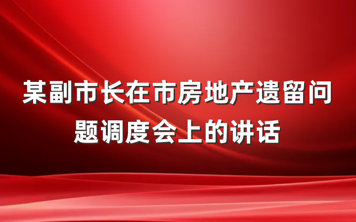 某副市长在市房地产遗留问题调度会上的讲话