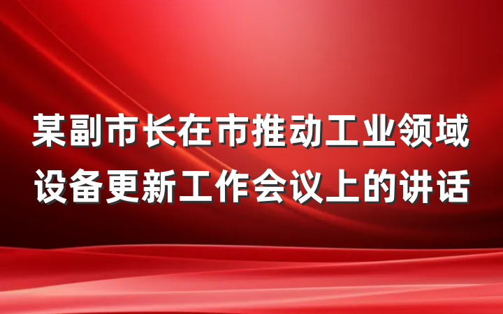 某副市长在市推动工业领域设备更新工作会议上的讲话