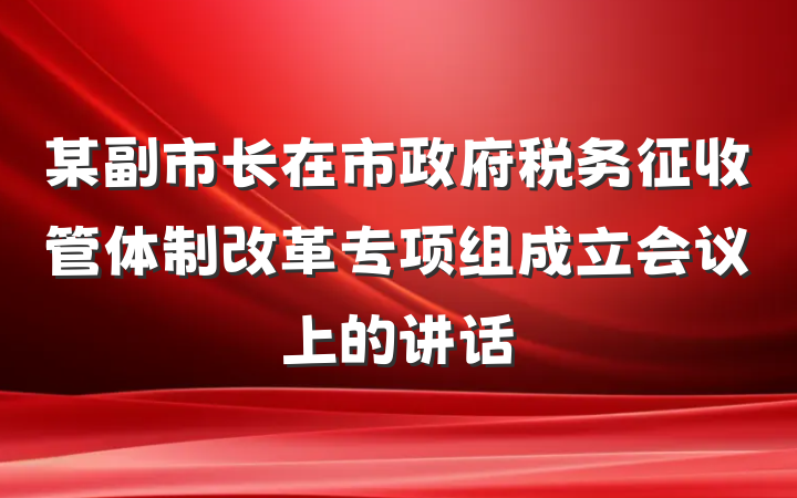 某副市长在市政府税务征收管体制改革专项组成立会议上的讲话