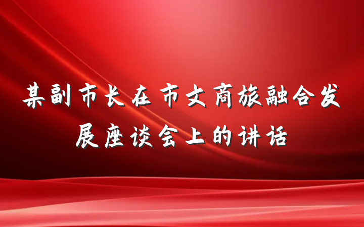 某副市长在市文商旅融合发展座谈会上的讲话