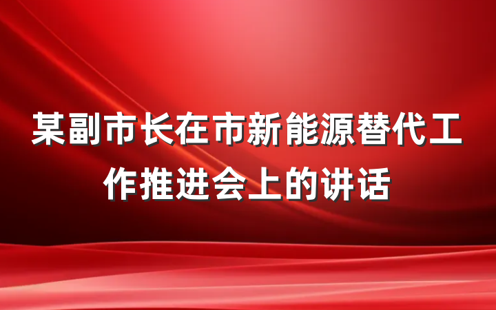 某副市长在市新能源替代工作推进会上的讲话