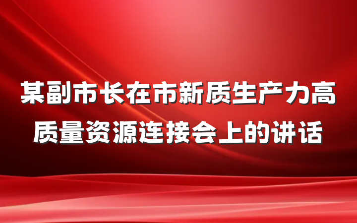 某副市长在市新质生产力高质量资源连接会上的讲话