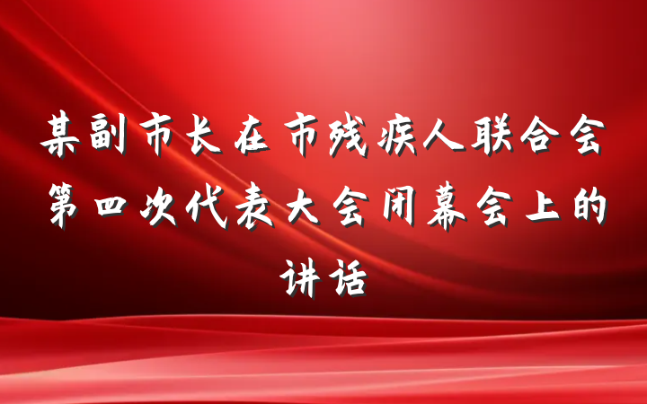 某副市长在市残疾人联合会第四次代表大会闭幕会上的讲话