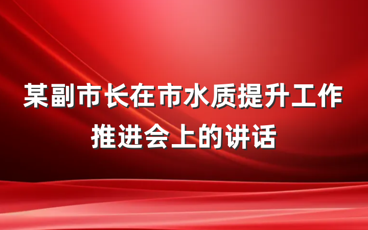 某副市长在市水质提升工作推进会上的讲话