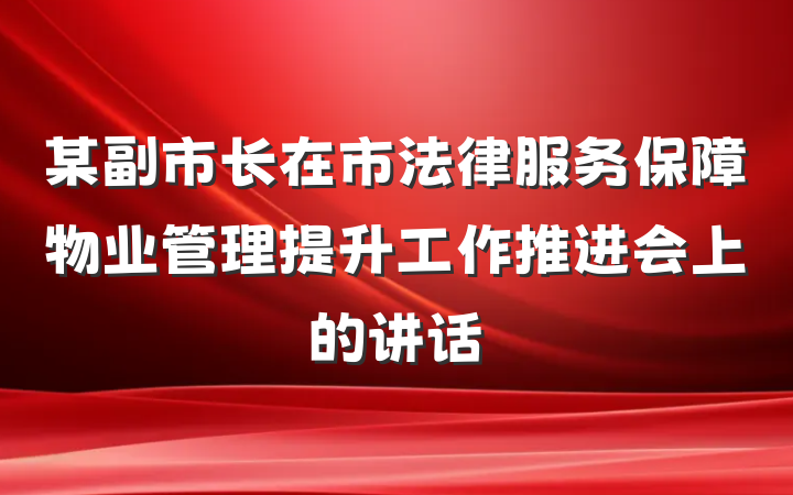 某副市长在市法律服务保障物业管理提升工作推进会上的讲话