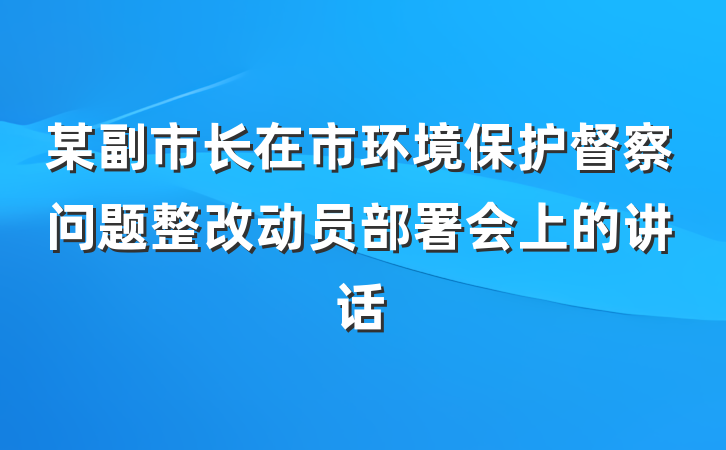某副市长在市环境保护督察问题整改动员部署会上的讲话