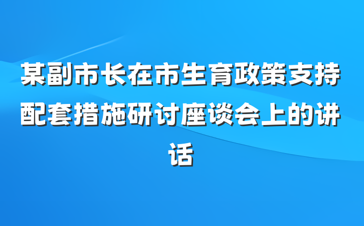 某副市长在市生育政策支持配套措施研讨座谈会上的讲话