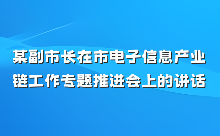 某副市长在市电子信息产业链工作专题推进会上的讲话