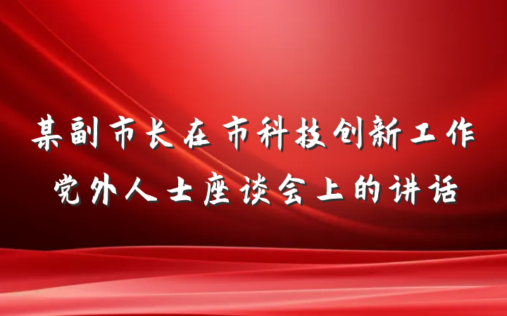 某副市长在市科技创新工作党外人士座谈会上的讲话