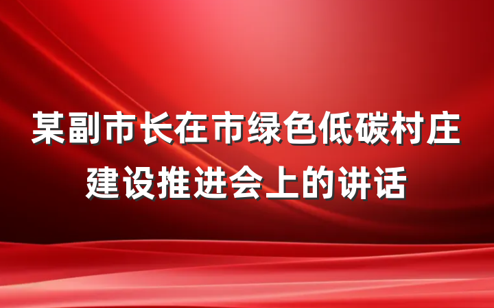 某副市长在市绿色低碳村庄建设推进会上的讲话