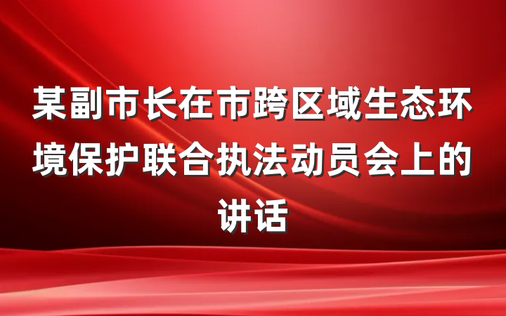 某副市长在市跨区域生态环境保护联合执法动员会上的讲话