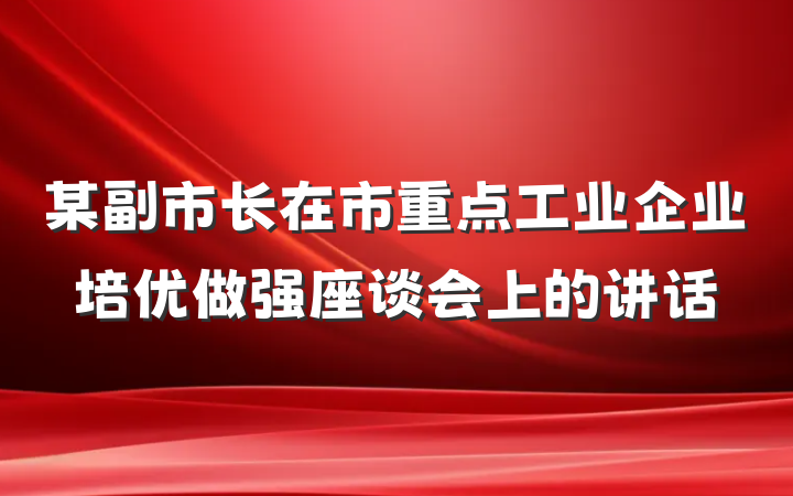 某副市长在市重点工业企业培优做强座谈会上的讲话