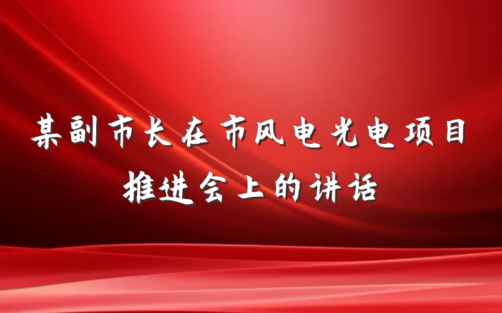 某副市长在市风电光电项目推进会上的讲话