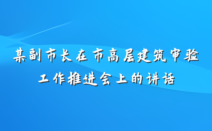 某副市长在市高层建筑审验工作推进会上的讲话