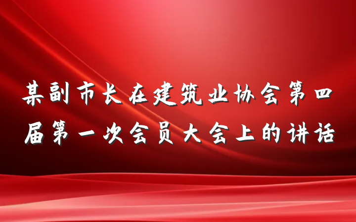 某副市长在建筑业协会第四届第一次会员大会上的讲话