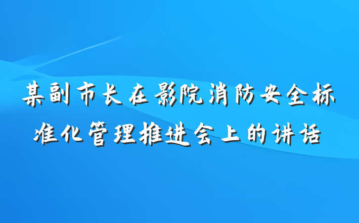 某副市长在影院消防安全标准化管理推进会上的讲话