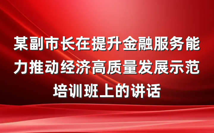 某副市长在提升金融服务能力推动经济高质量发展示范培训班上的讲话