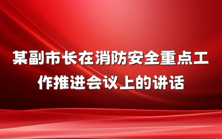 某副市长在消防安全重点工作推进会议上的讲话
