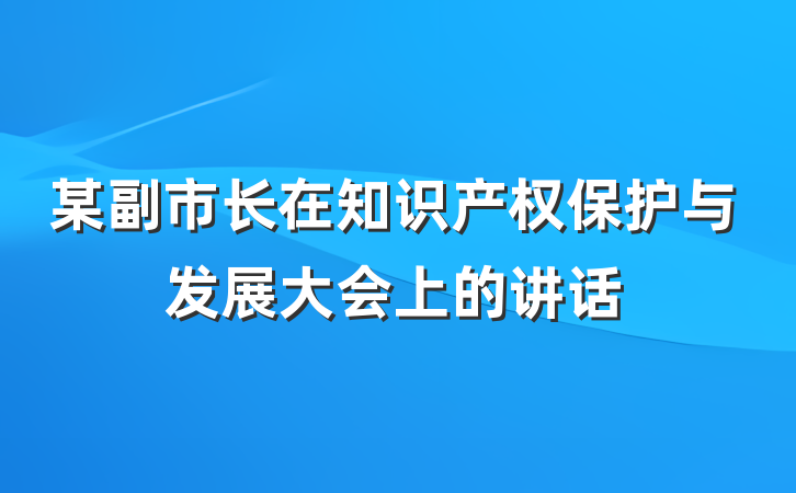 某副市长在知识产权保护与发展大会上的讲话