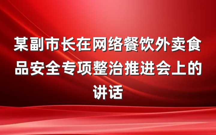 某副市长在网络餐饮外卖食品安全专项整治推进会上的讲话