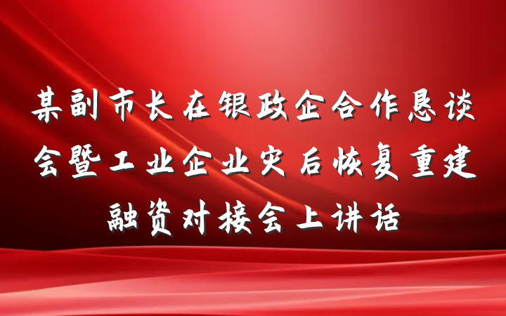 某副市长在银政企合作恳谈会暨工业企业灾后恢复重建融资对接会上讲话