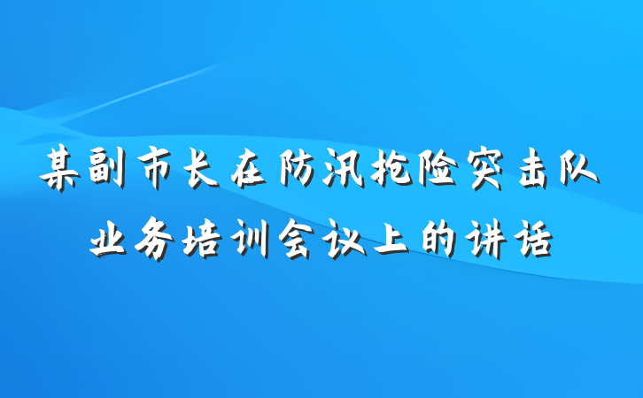 某副市长在防汛抢险突击队业务培训会议上的讲话
