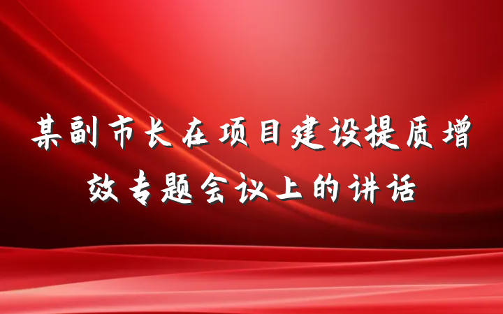 某副市长在项目建设提质增效专题会议上的讲话