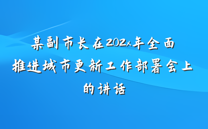 某副市长在202x年全面推进城市更新工作部署会上的讲话