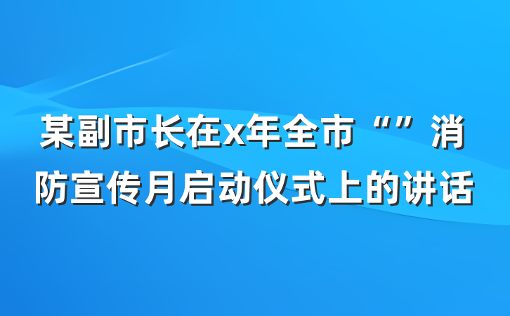 某副市长在x年全市“”消防宣传月启动仪式上的讲话