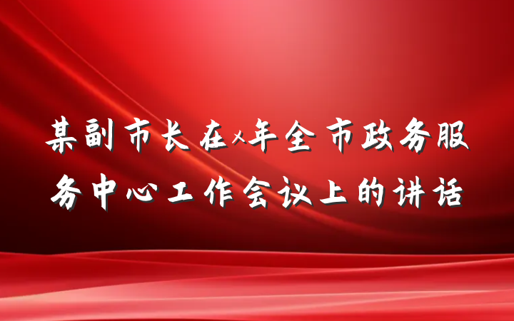 某副市长在x年全市政务服务中心工作会议上的讲话
